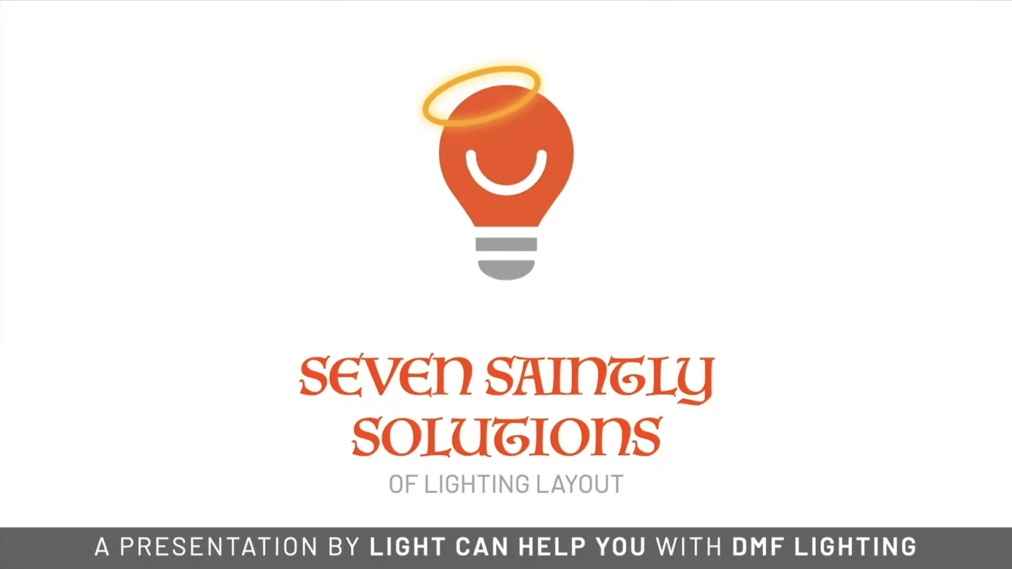 The Light Can Help You Logo, which is a light bulb with a smile, with a halo. Title of the presentation: Seven Saintly Solutions of Lighting Layout - A Presentation by Light Can Help You with DMF Lighting